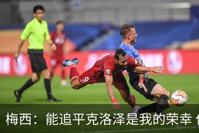 梅西：能追平克洛泽是我的荣幸 但这也只是一项统计数据