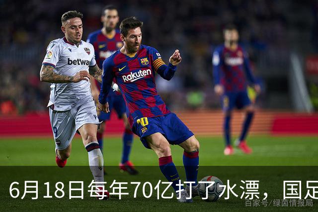 6月18日每年70亿打了水漂，国足竟然靠央企输血活着？球迷怒了，这钱，我们不想再给了！